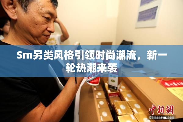 Sm另类风格引领时尚潮流，新一轮热潮来袭