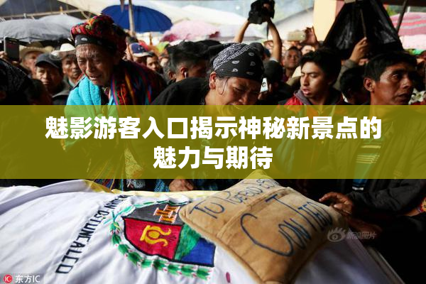 魅影游客入口揭示神秘新景点的魅力与期待