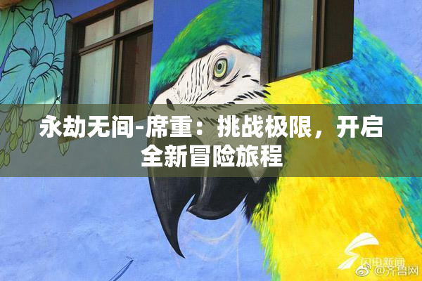 永劫无间-席重：挑战极限，开启全新冒险旅程