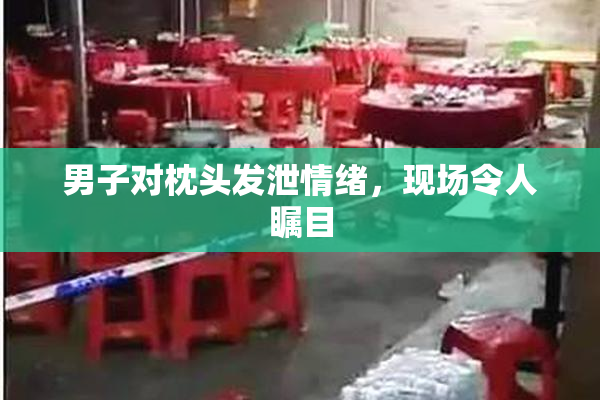 男子对枕头发泄情绪，现场令人瞩目