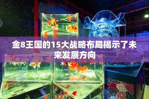 金8王国的15大战略布局揭示了未来发展方向