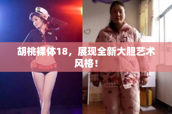 胡桃裸体18，展现全新大胆艺术风格！