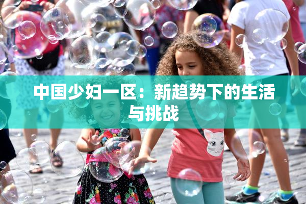 中国少妇一区：新趋势下的生活与挑战