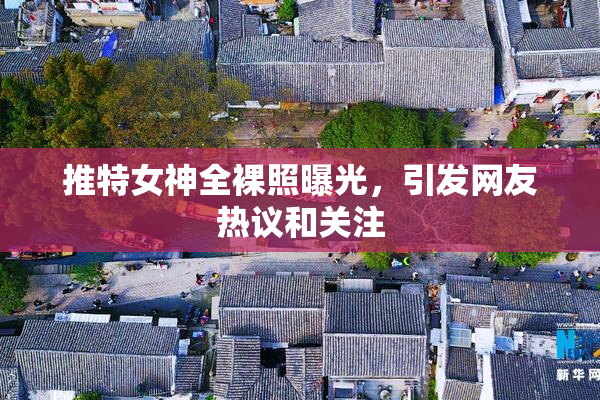 推特女神全裸照曝光，引发网友热议和关注