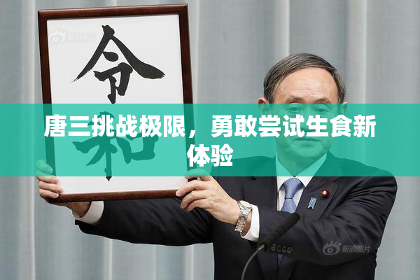 唐三挑战极限，勇敢尝试生食新体验