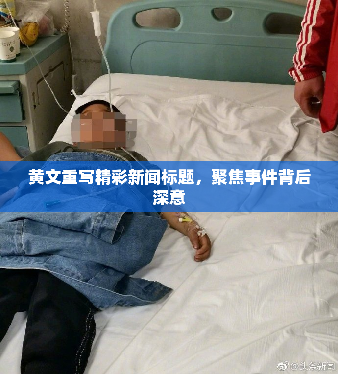 黄文重写精彩新闻标题，聚焦事件背后深意