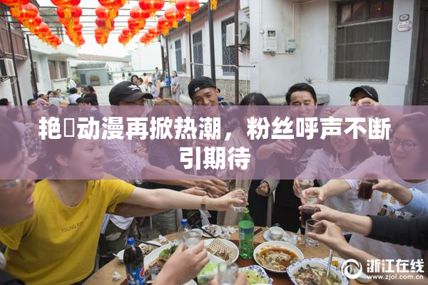 艳鉧动漫再掀热潮，粉丝呼声不断引期待