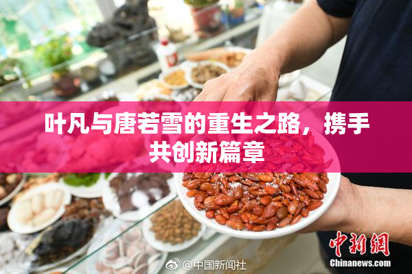 叶凡与唐若雪的重生之路，携手共创新篇章