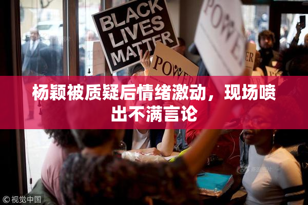 杨颖被质疑后情绪激动，现场喷出不满言论