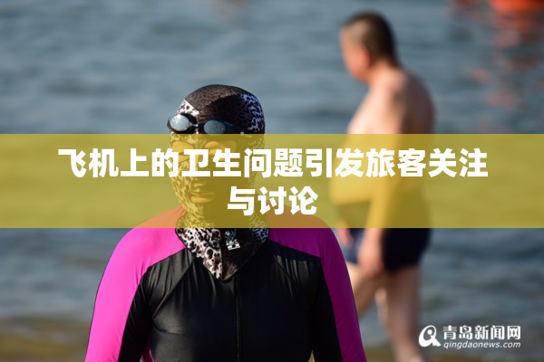 飞机上的卫生问题引发旅客关注与讨论
