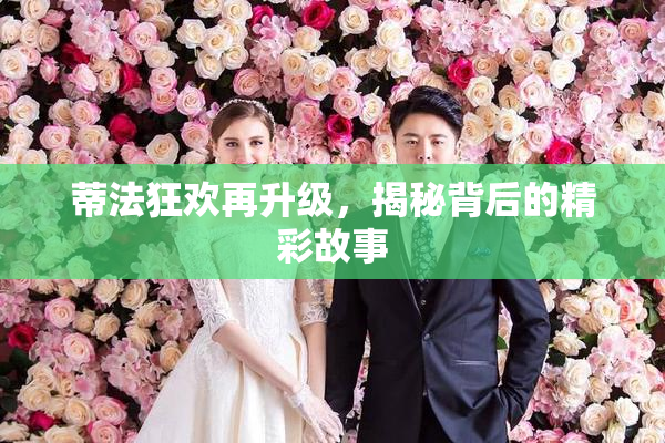 蒂法狂欢再升级，揭秘背后的精彩故事