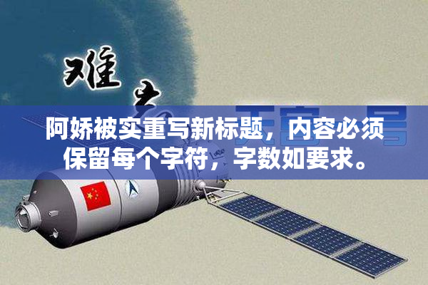 阿娇被实重写新标题，内容必须保留每个字符，字数如要求。