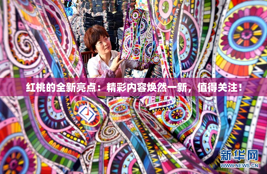 红桃的全新亮点：精彩内容焕然一新，值得关注！