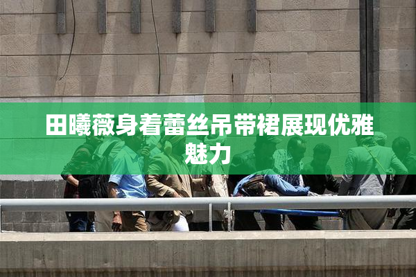 田曦薇身着蕾丝吊带裙展现优雅魅力