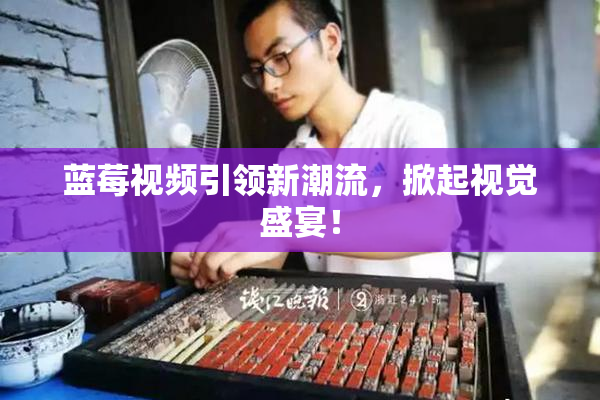 蓝莓视频引领新潮流，掀起视觉盛宴！