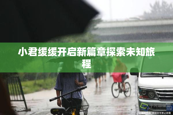 小君缓缓开启新篇章探索未知旅程