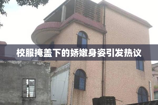 校服掩盖下的娇嫩身姿引发热议