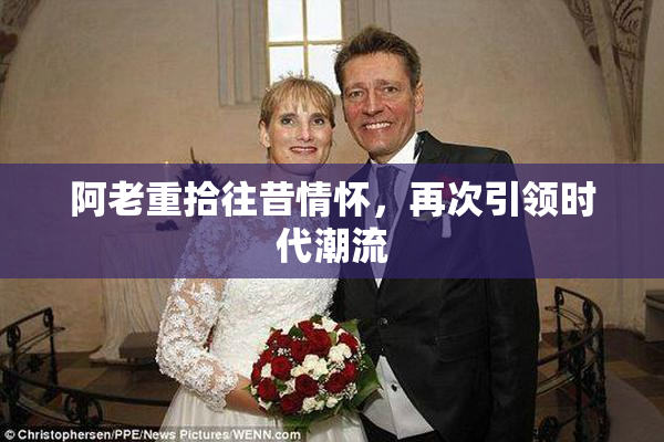 阿老重拾往昔情怀，再次引领时代潮流