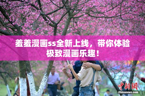 羞羞漫画ss全新上线，带你体验极致漫画乐趣！