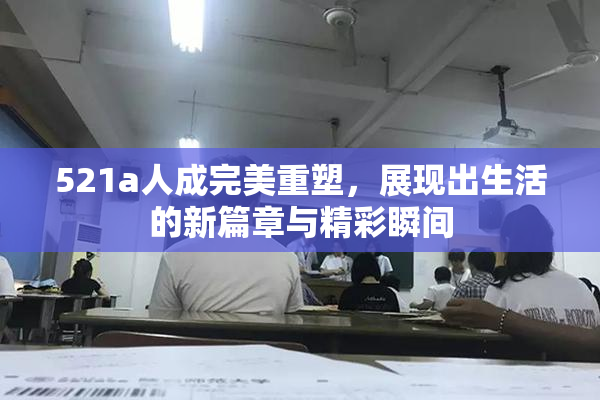521a人成完美重塑，展现出生活的新篇章与精彩瞬间