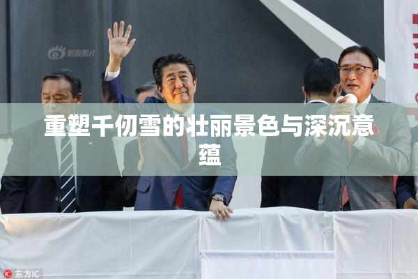 重塑千仞雪的壮丽景色与深沉意蕴