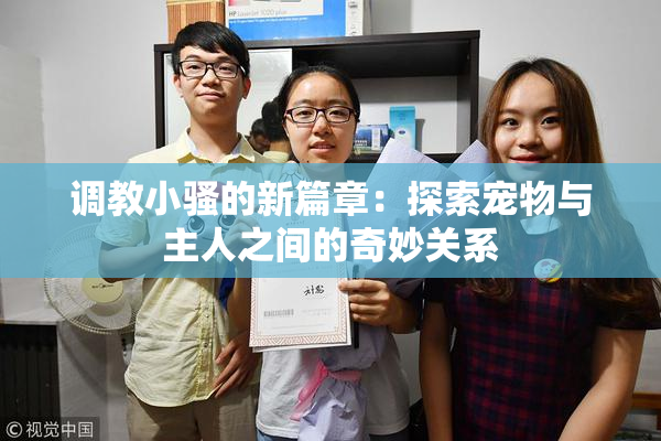 调教小骚的新篇章：探索宠物与主人之间的奇妙关系