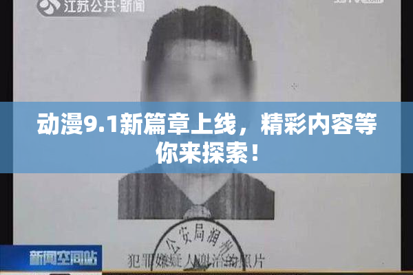 动漫9.1新篇章上线，精彩内容等你来探索！