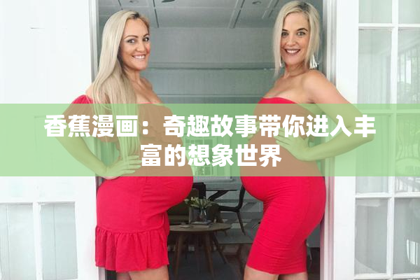 香蕉漫画：奇趣故事带你进入丰富的想象世界