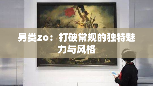 另类zo：打破常规的独特魅力与风格