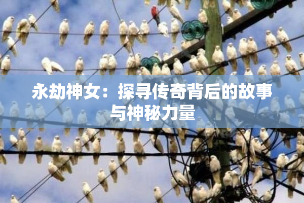 永劫神女：探寻传奇背后的故事与神秘力量
