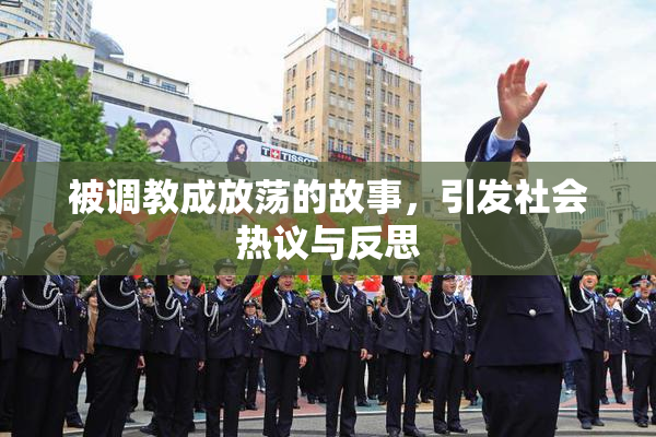 被调教成放荡的故事，引发社会热议与反思
