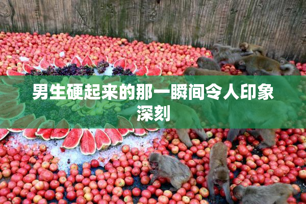 男生硬起来的那一瞬间令人印象深刻