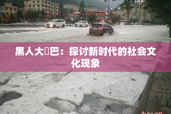 黑人大鷄巴：探讨新时代的社会文化现象