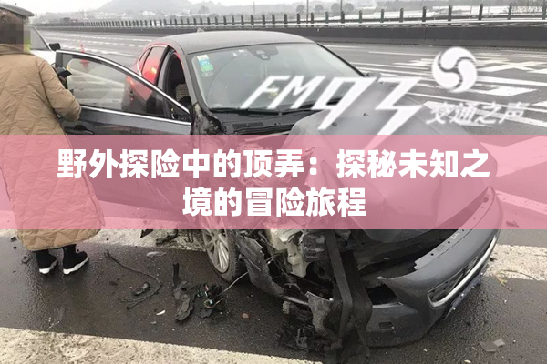 野外探险中的顶弄：探秘未知之境的冒险旅程