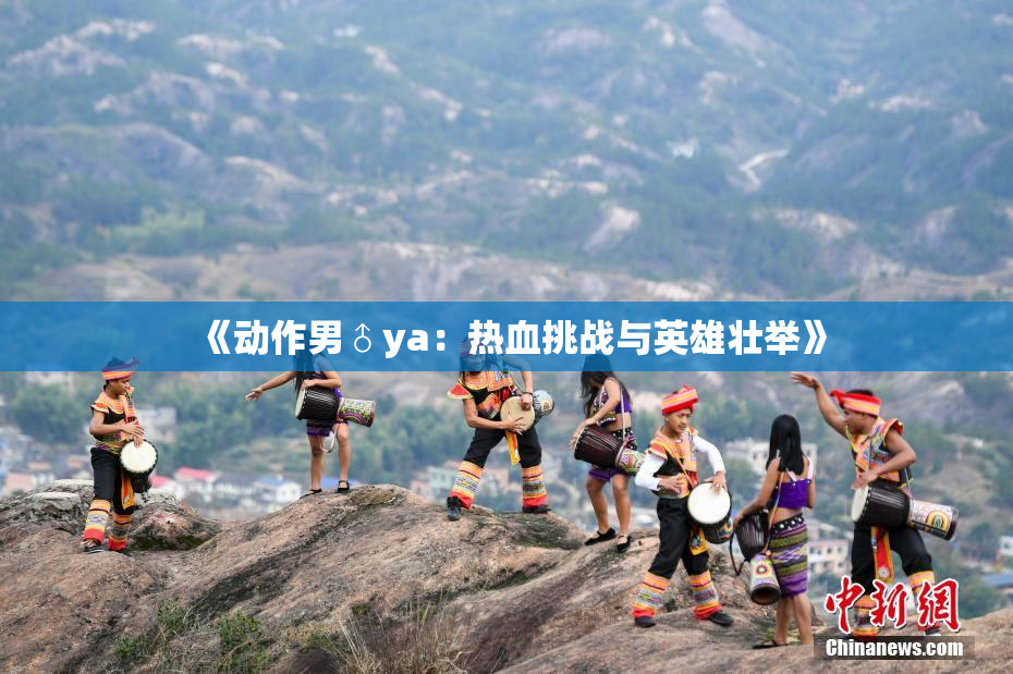 《动作男♂ya：热血挑战与英雄壮举》
