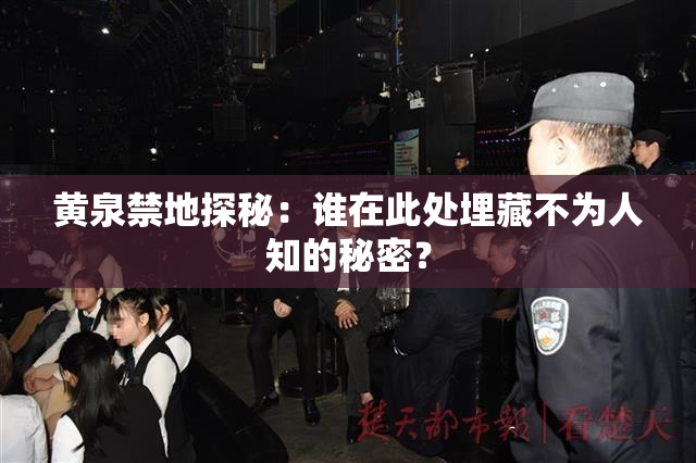 黄泉禁地探秘：谁在此处埋藏不为人知的秘密？