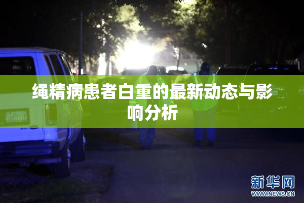 绳精病患者白重的最新动态与影响分析