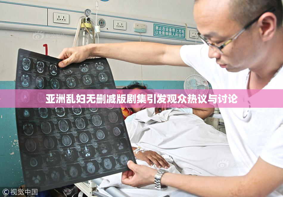 亚洲乱妇无删减版剧集引发观众热议与讨论