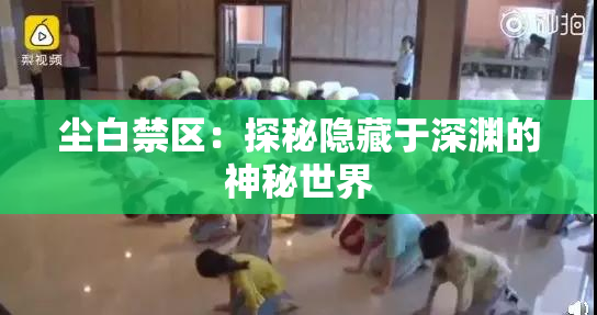 尘白禁区：探秘隐藏于深渊的神秘世界