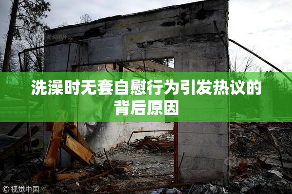 洗澡时无套自慰行为引发热议的背后原因