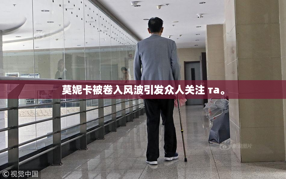 莫妮卡被卷入风波引发众人关注 та。