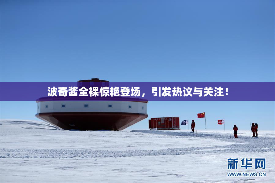 波奇酱全裸惊艳登场，引发热议与关注！