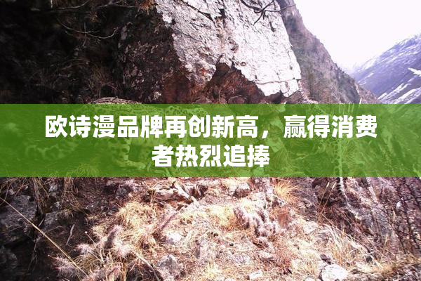 欧诗漫品牌再创新高，赢得消费者热烈追捧