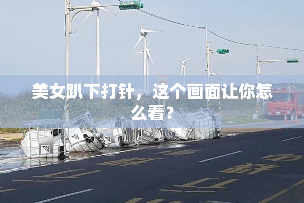 美女趴下打针，这个画面让你怎么看？