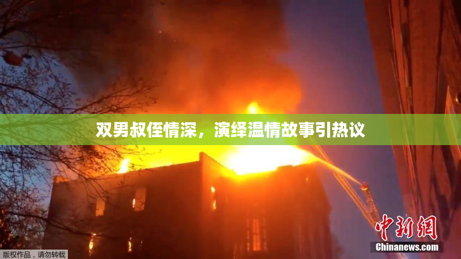 双男叔侄情深，演绎温情故事引热议