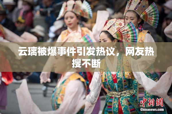 云璃被爆事件引发热议，网友热搜不断