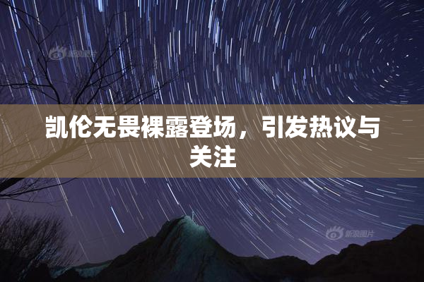 凯伦无畏裸露登场，引发热议与关注