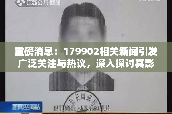 重磅消息：179902相关新闻引发广泛关注与热议，深入探讨其影响与意义