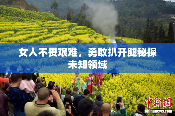 女人不畏艰难，勇敢扒开腿秘探未知领域