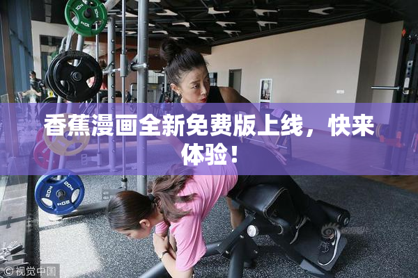 香蕉漫画全新免费版上线，快来体验！